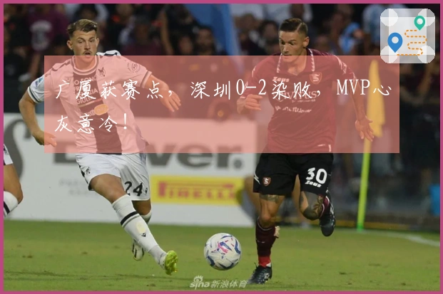 广厦获赛点，深圳0-2染败，MVP心灰意冷！