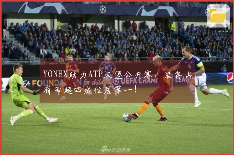 YONEX助力ATP汉堡公开赛,装备占有率超四成位居第一!